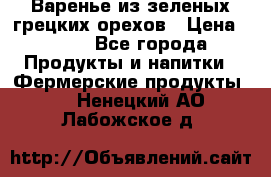 Варенье из зеленых грецких орехов › Цена ­ 400 - Все города Продукты и напитки » Фермерские продукты   . Ненецкий АО,Лабожское д.